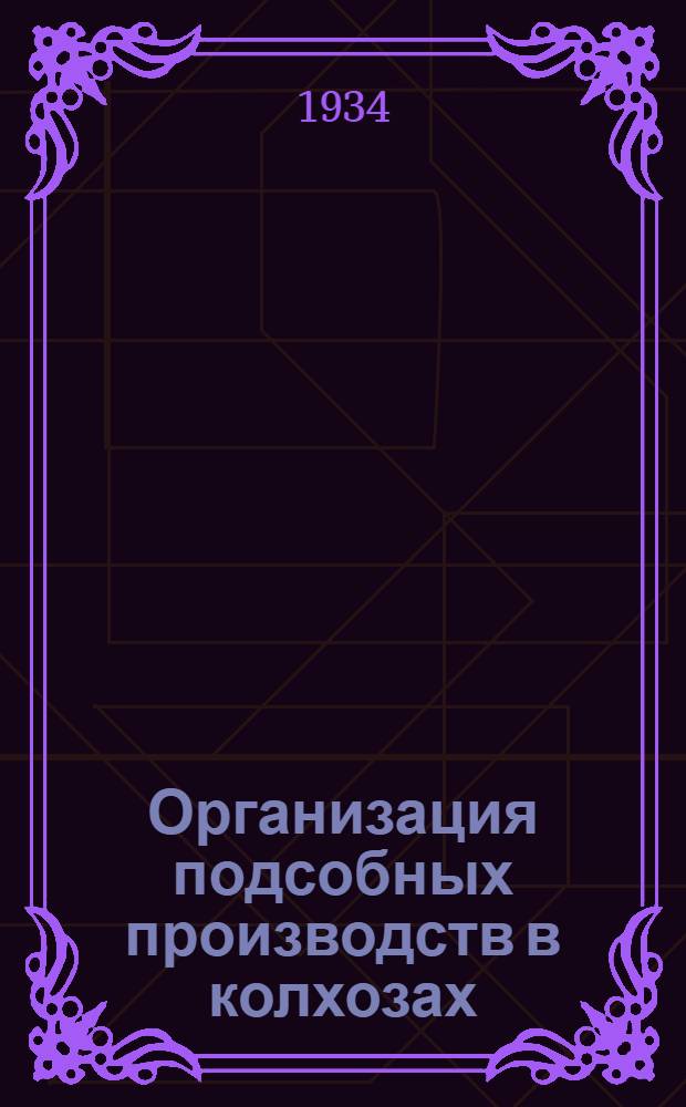 ...Организация подсобных производств в колхозах : Основы техники гончарного, плодоягодного, корзинного и др. производств