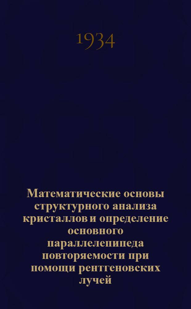 ... Математические основы структурного анализа кристаллов и определение основного параллелепипеда повторяемости при помощи рентгеновских лучей