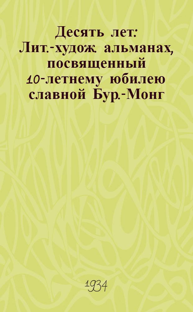 Десять лет : Лит.-худож. альманах, посвященный 10-летнему юбилею славной Бур.-Монг. нац. краснознаменной кавчасти