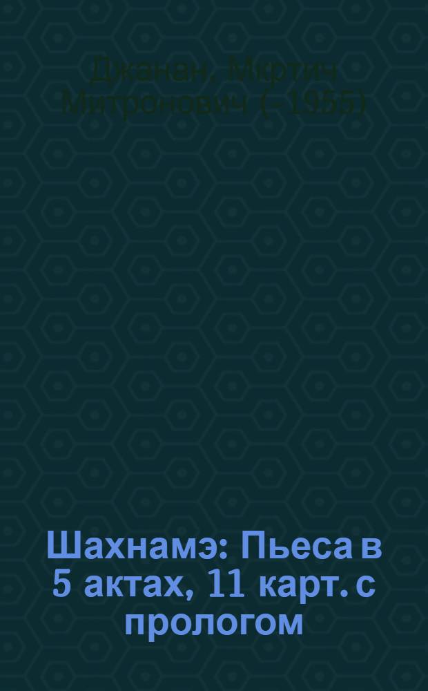 Шахнамэ : Пьеса в 5 актах, 11 карт. с прологом