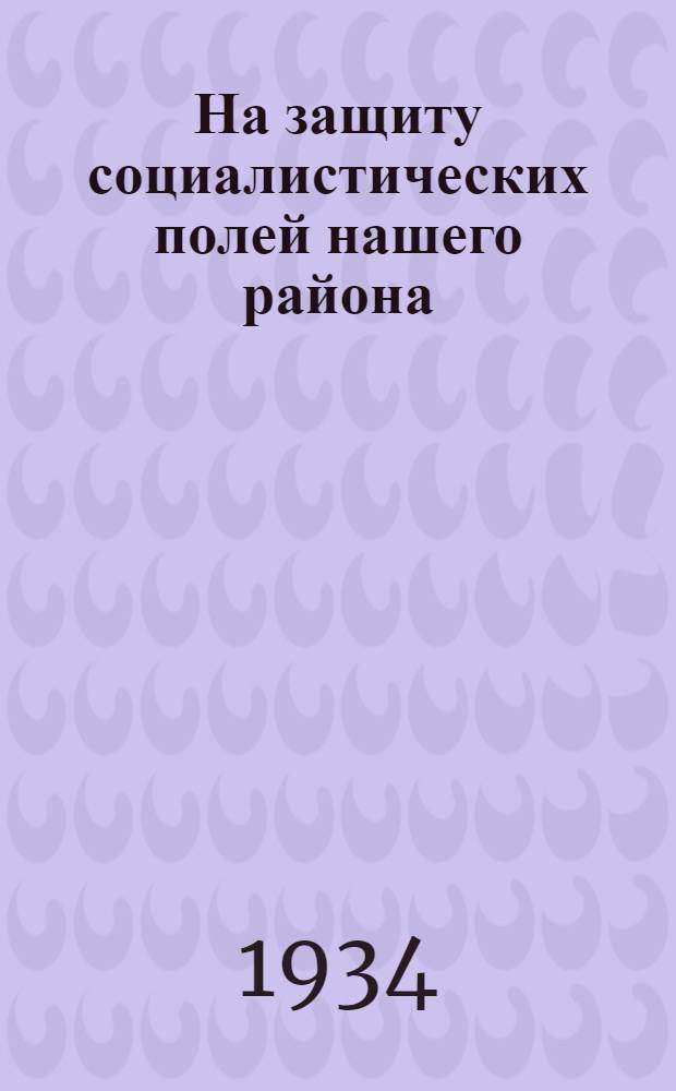 ... На защиту социалистических полей нашего района : (Как бороться с вредителями и болезнями сельск. х-ва в Славянск. районе в 1934 г.)