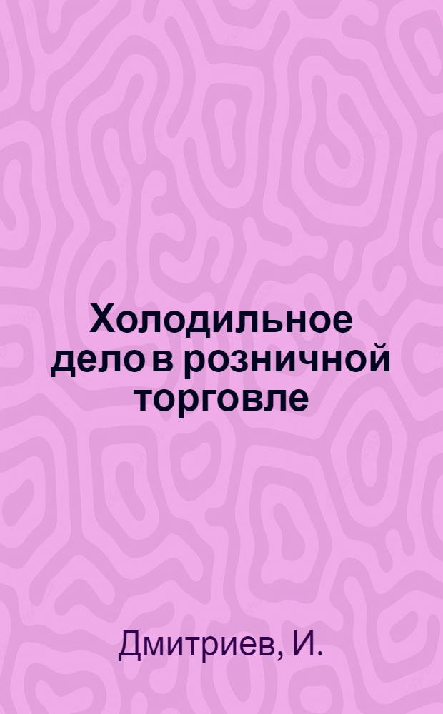 ... Холодильное дело в розничной торговле : Объясн. текст диапозитивного фильма под ред. ЦНИИ сов. кооп. торговли