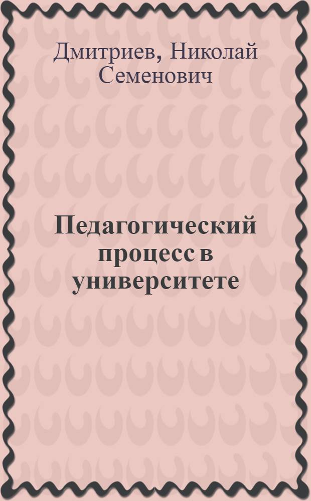 ...Педагогический процесс в университете : Организация, методика и учет работы