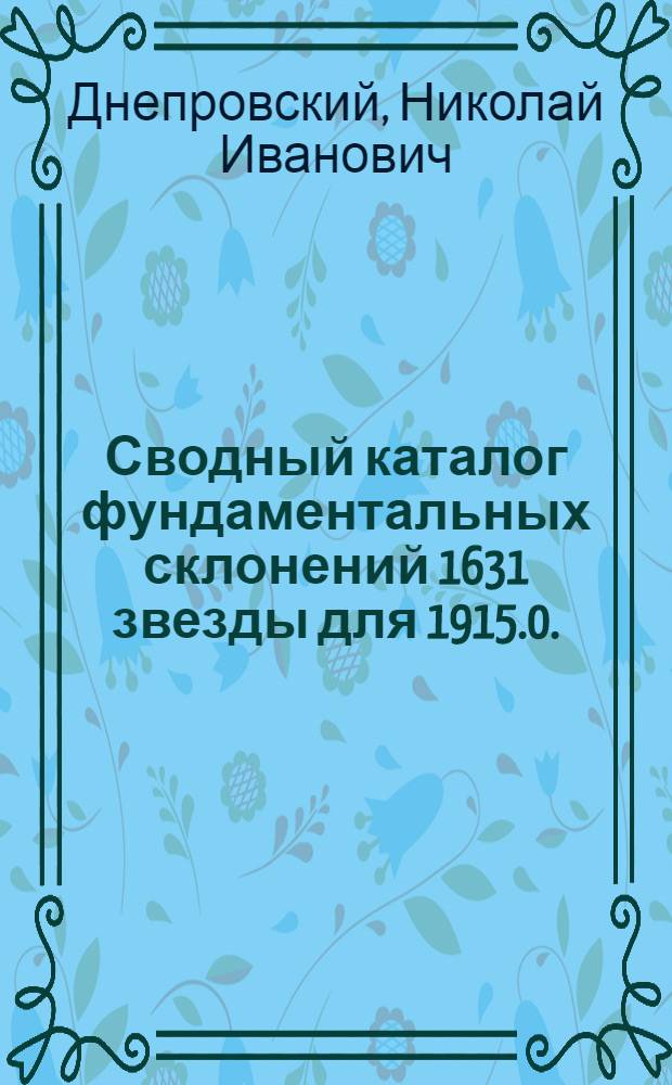 ... Сводный каталог фундаментальных склонений 1631 звезды для 1915.0.