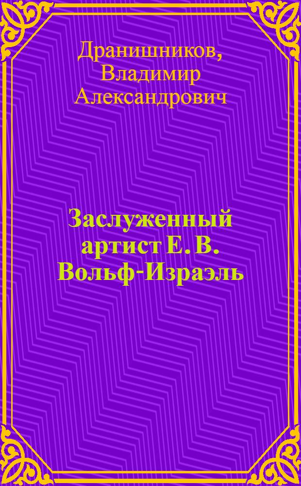 ... Заслуженный артист Е. В. Вольф-Израэль : Дирижер оперы : К 40-летию его артистич. деятельности