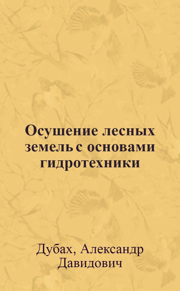 ... Осушение лесных земель с основами гидротехники : С 173 рис. в тексте : Допущено Редсоветом Наркомлеса СССР в качестве учебника для Лесотехн. втузов