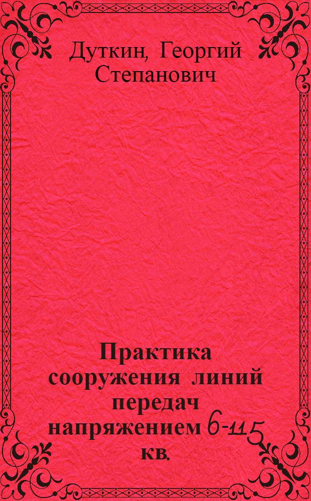 ... Практика сооружения линий передач напряжением 6-115 кв.