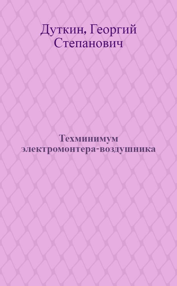 ... Техминимум электромонтера-воздушника : Утв. Центротехпропом НКТП в качестве учебника для кружков техминимума и Отд. рабочего образ. ГУУЗ в качестве учебника для школ ФЗУ