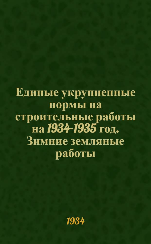 ...Единые укрупненные нормы на строительные работы на 1934-1935 год. Зимние земляные работы