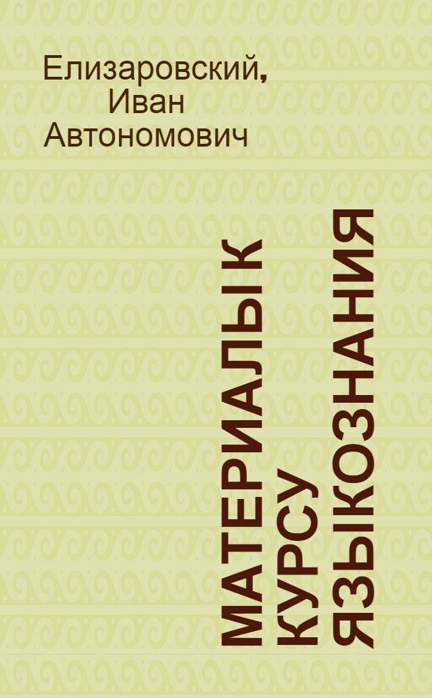 ... Материалы к курсу языкознания : Курс лекций читан студентам Архангельск. педагог. ин-та и частично студентам Газетного фак-та Комвуза в 1933 г