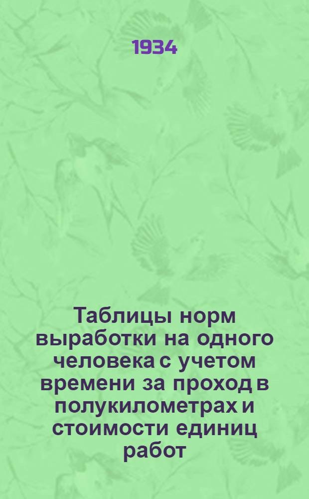 ... Таблицы норм выработки на одного человека с учетом времени за проход в полукилометрах и стоимости единиц работ (по типовым нормам выработки и расценкам на 1933-34 год издания НКПС ЦУПС). Летний и зимний ремонт пути