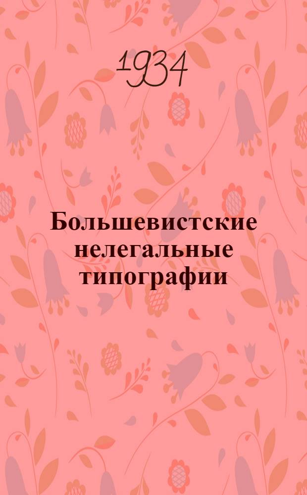 ... Большевистские нелегальные типографии : Воспоминания. 1897-1906 гг.