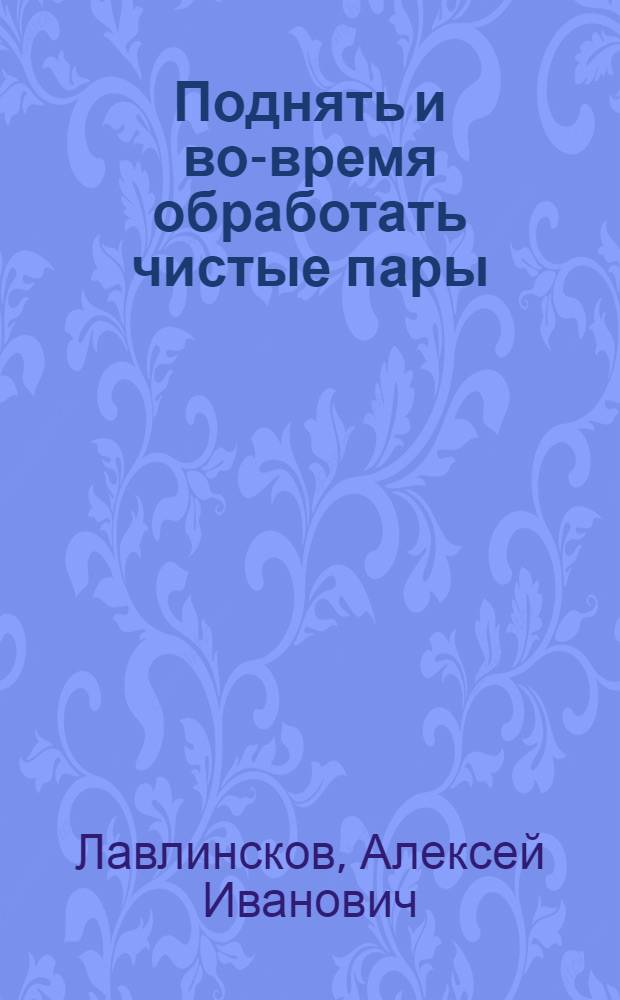 ... Поднять и во-время обработать чистые пары