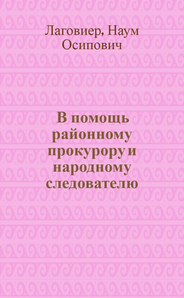 ... В помощь районному прокурору и народному следователю : Практич. пособие : Перер. изд. книги "Район. прокуратура"