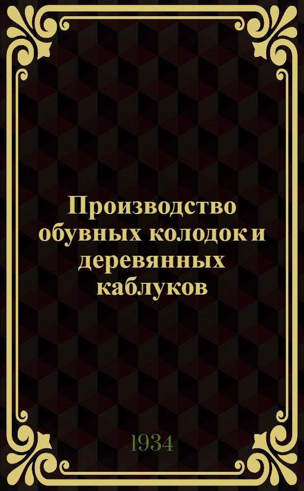... Производство обувных колодок и деревянных каблуков : С 109 рис. в тексте