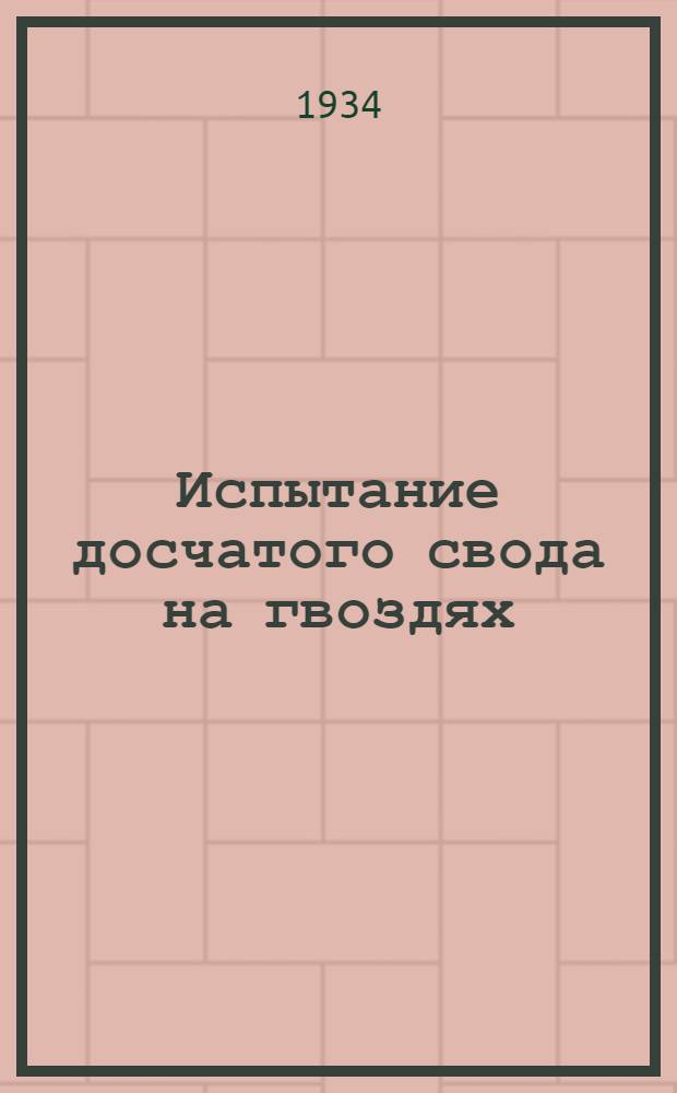 ... Испытание досчатого свода на гвоздях : Работа выполнена под руководством проф. И. Г. Попова : Напряжения при испытании получены Испытательной Станцией проф. Давыденкова