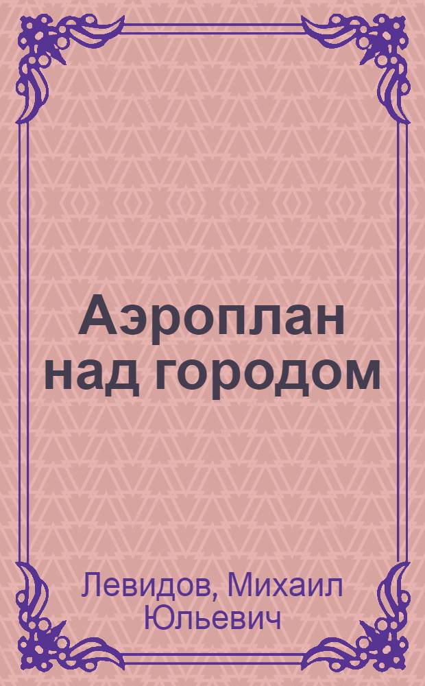 ... Аэроплан над городом : Драматич. авантюра : 4 акта, 12 сцен