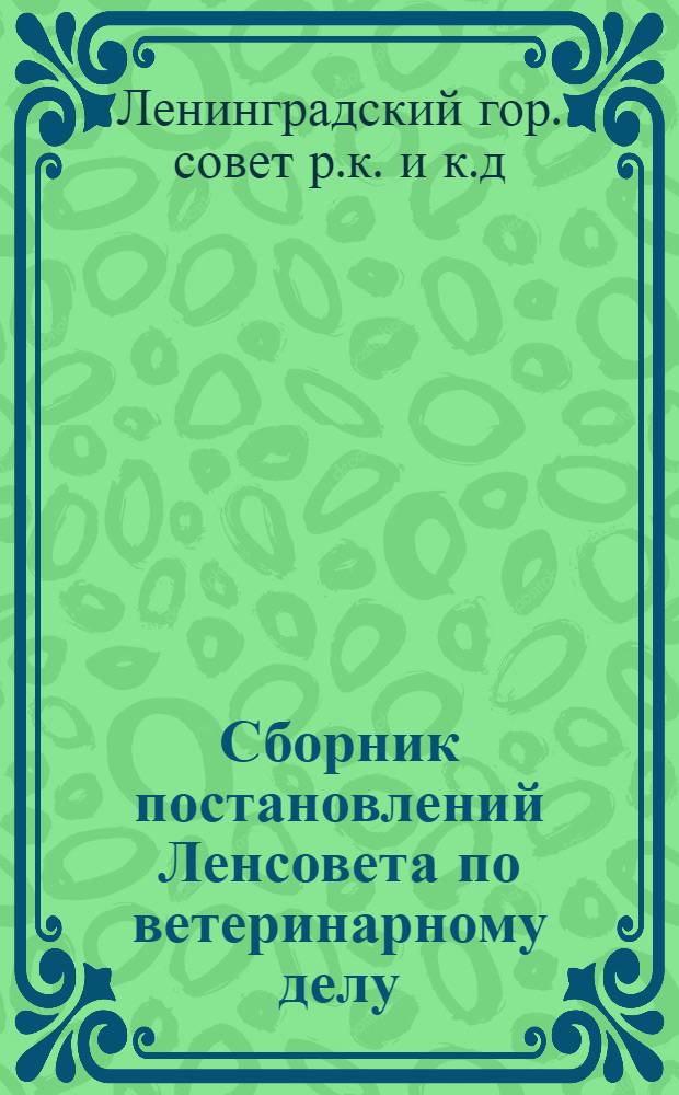 Сборник постановлений Ленсовета по ветеринарному делу : Сост. на 10 мая 1934 г