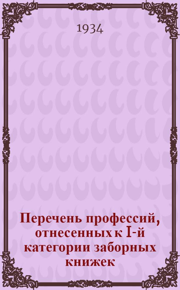 ... Перечень профессий, отнесенных к I-й категории заборных книжек (гр. "Б") по промысловой, лесной и инвалидной кооперации г. Ленинграда