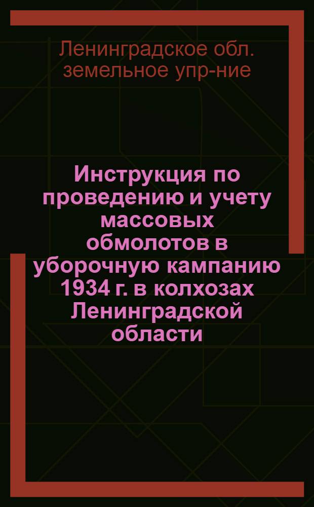 ... Инструкция по проведению и учету массовых обмолотов в уборочную кампанию 1934 г. в колхозах Ленинградской области