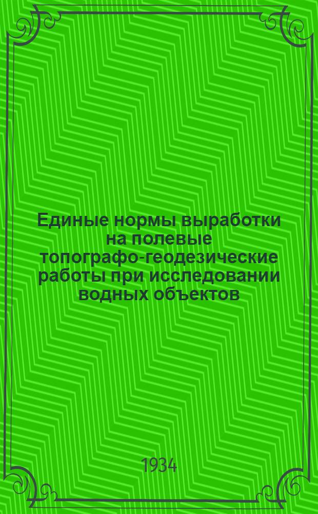 ... Единые нормы выработки на полевые топографо-геодезические работы при исследовании водных объектов : Нормы разработаны Конвенционным совещанием при Леноблсовнорме..