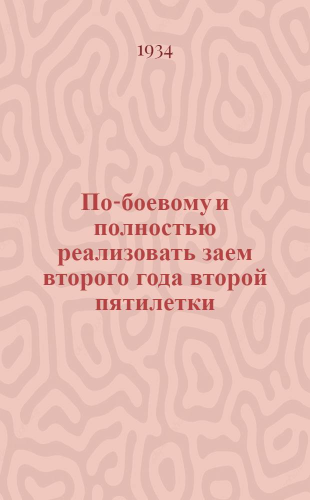 ... По-боевому и полностью реализовать заем второго года второй пятилетки : Материалы для докладчиков и беседчиков