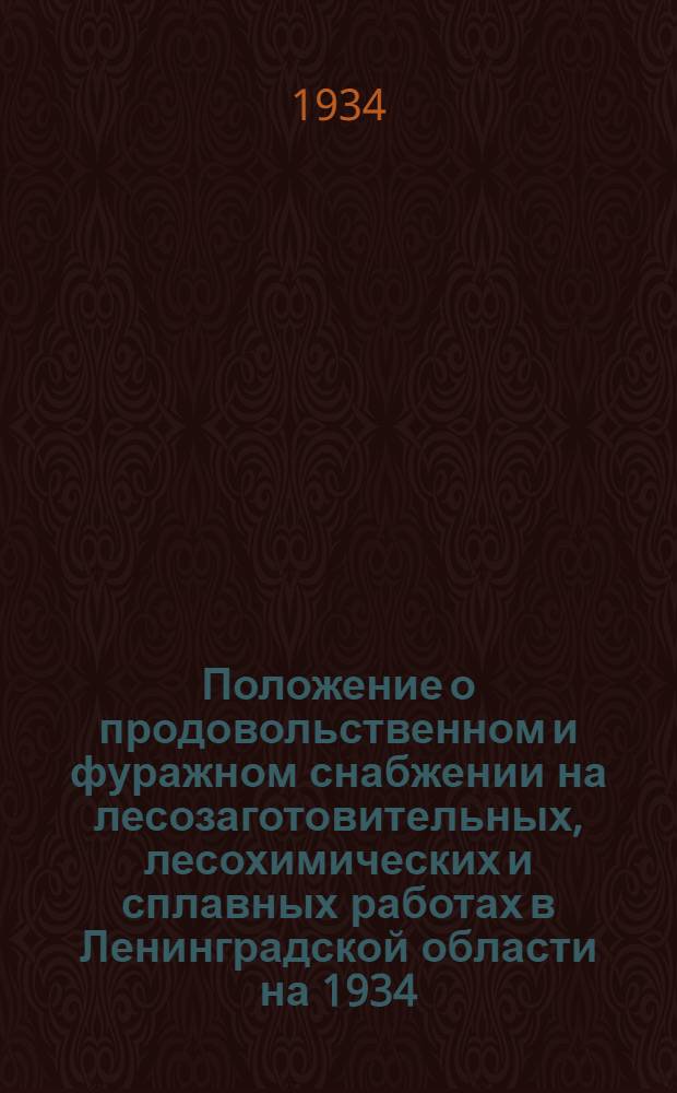 ... Положение о продовольственном и фуражном снабжении на лесозаготовительных, лесохимических и сплавных работах в Ленинградской области на 1934/1935 год