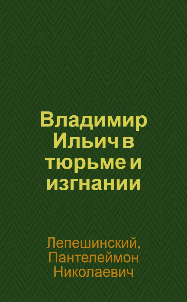 ... Владимир Ильич в тюрьме и изгнании