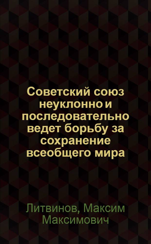 ... Советский союз неуклонно и последовательно ведет борьбу за сохранение всеобщего мира : Выступление на IV сессии ЦИК СССР