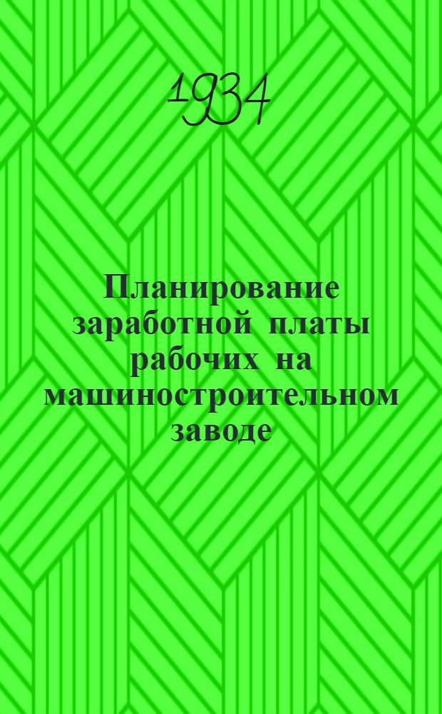 ... Планирование заработной платы рабочих на машиностроительном заводе : Пособие для работников по планированию труда на предприятиях