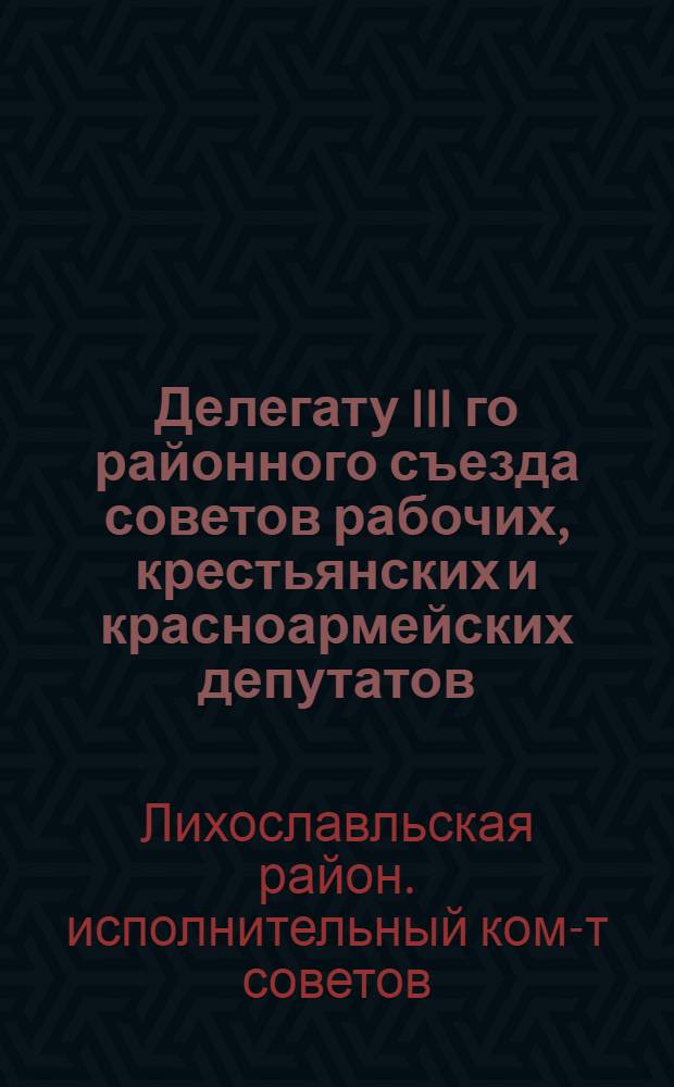 Делегату III го районного съезда советов рабочих, крестьянских и красноармейских депутатов : Основные материалы к отчету Райисполкома