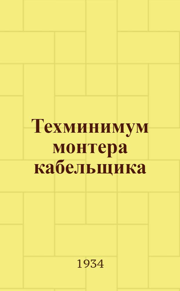 ... Техминимум монтера кабельщика : Утв. Центротехпропом НКТП в качестве учебника для кружков техминимума энергетич. пром-сти