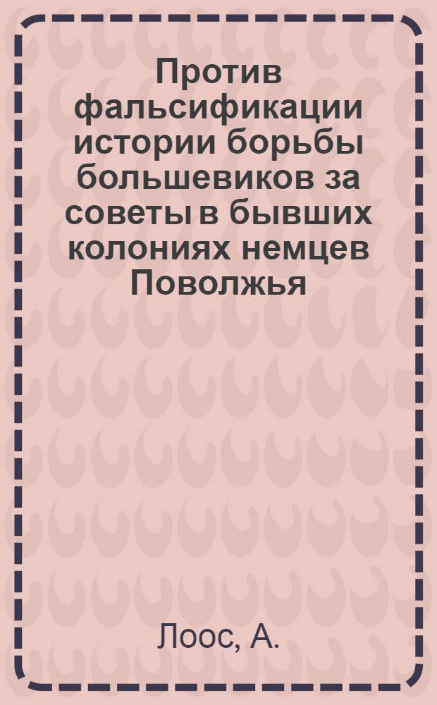... Против фальсификации истории борьбы большевиков за советы в бывших колониях немцев Поволжья