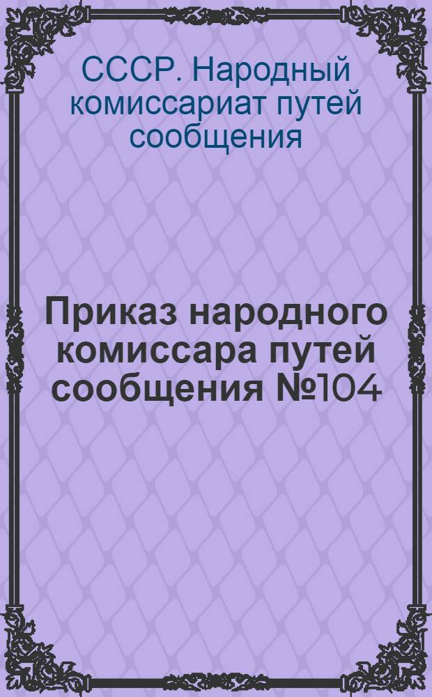 ... Приказ народного комиссара путей сообщения № 104/ц от 21 апреля 1934 г. об освидетельствовании при приеме и переосвидетельствовании во время прохождения службы лиц, занятых в профессиях, связанных с безопасностью движения поездов