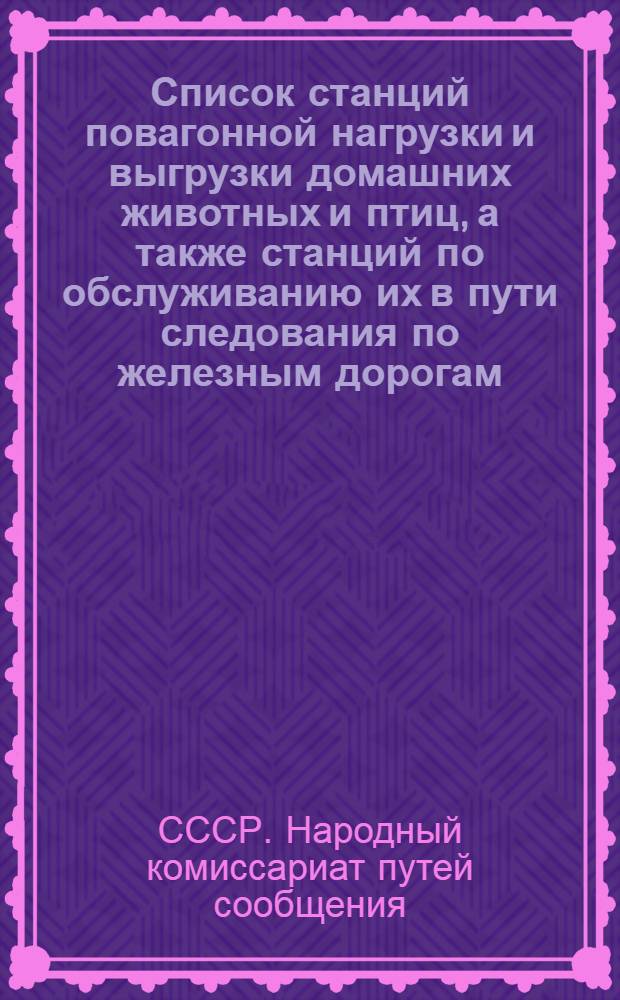 ... Список станций повагонной нагрузки и выгрузки домашних животных и птиц, а также станций по обслуживанию их в пути следования по железным дорогам
