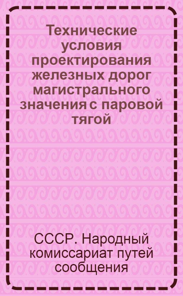 ... Технические условия проектирования железных дорог магистрального значения с паровой тягой...