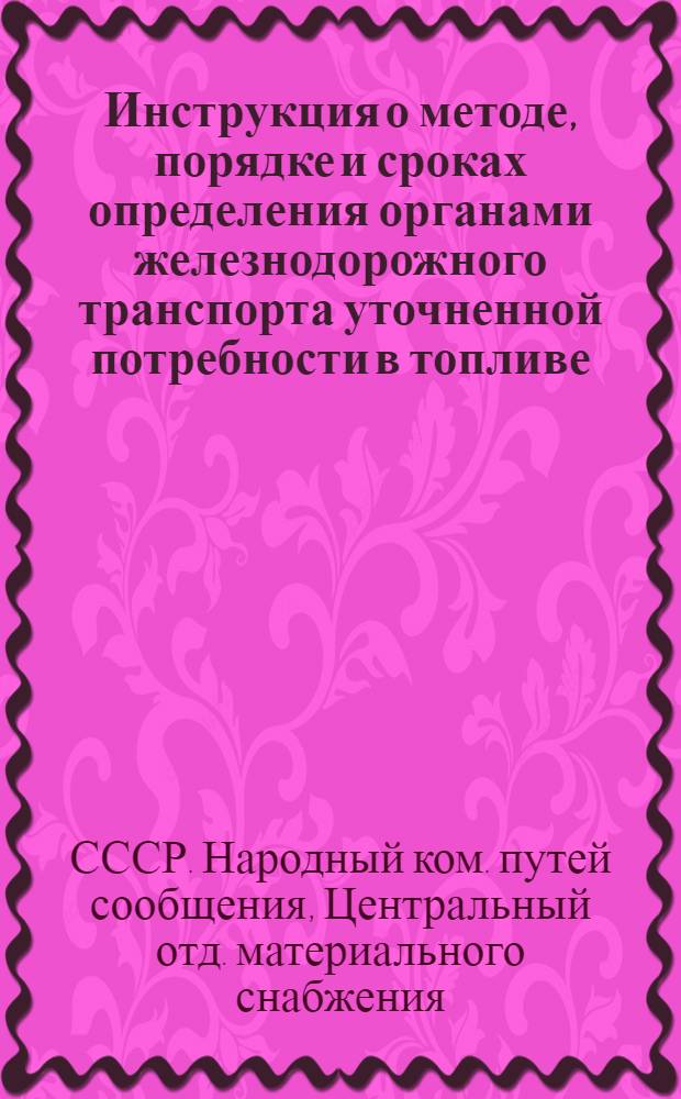 ... Инструкция о методе, порядке и сроках определения органами железнодорожного транспорта уточненной потребности в топливе, материалах, изделиях и оборудовании