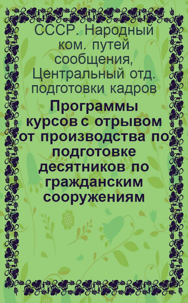 ... Программы курсов с отрывом от производства по подготовке десятников по гражданским сооружениям : (Срок обуч. 6 мес. и 4 шестидневки)