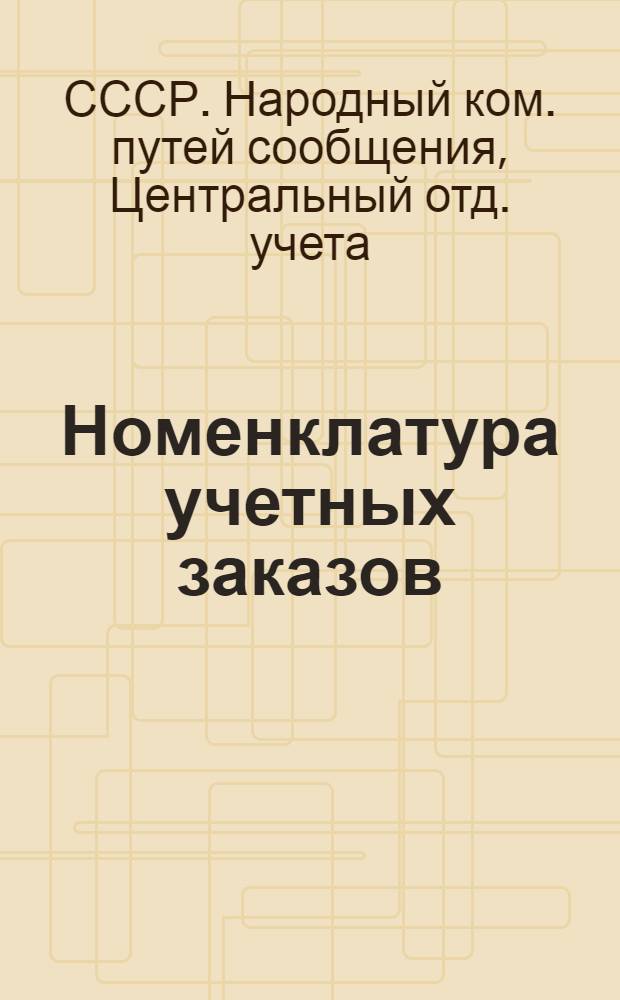 ... Номенклатура учетных заказов (счетов) по капиталовложениям на эксплоатируемой сети железных дорог НКПС на 1934 год
