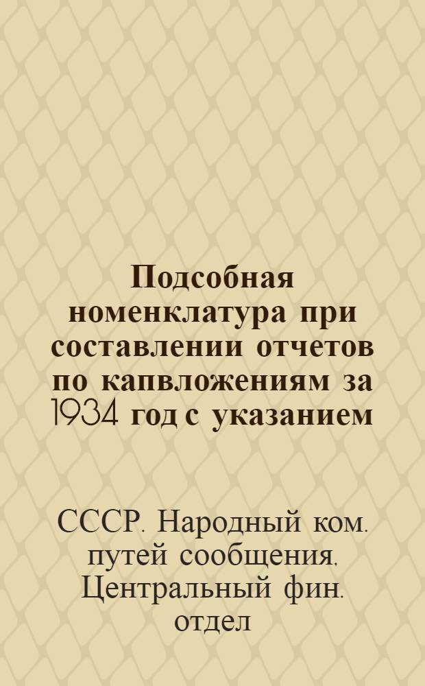 ... Подсобная номенклатура при составлении отчетов по капвложениям за 1934 год с указанием, какие учетные очер. №№ и заказы номенклатуры ЦОЧ от 5 /II-34 г. входят в главу и ст. плана ЦСП и ЦОФК