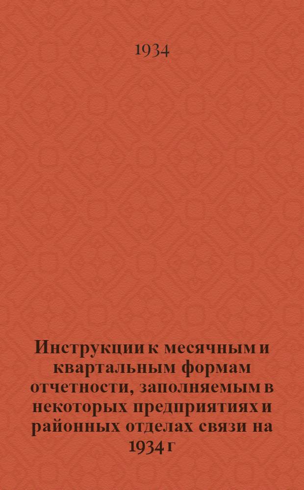 ... Инструкции к месячным и квартальным формам отчетности, заполняемым в некоторых предприятиях и районных отделах связи на 1934 г.