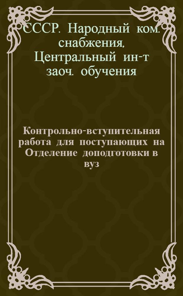 ... Контрольно-вступительная работа для поступающих на Отделение доподготовки в вуз : I. По обществоведению. II. По рус. яз. и литературе. III. По математике. IV. По физике. V. По химии