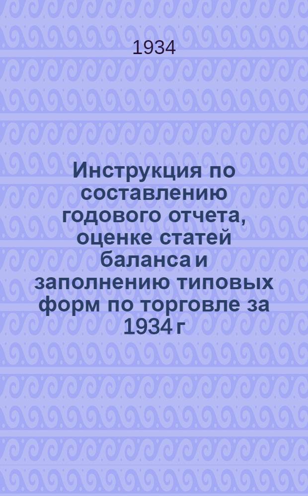 ... Инструкция по составлению годового отчета, оценке статей баланса и заполнению типовых форм по торговле за 1934 г.
