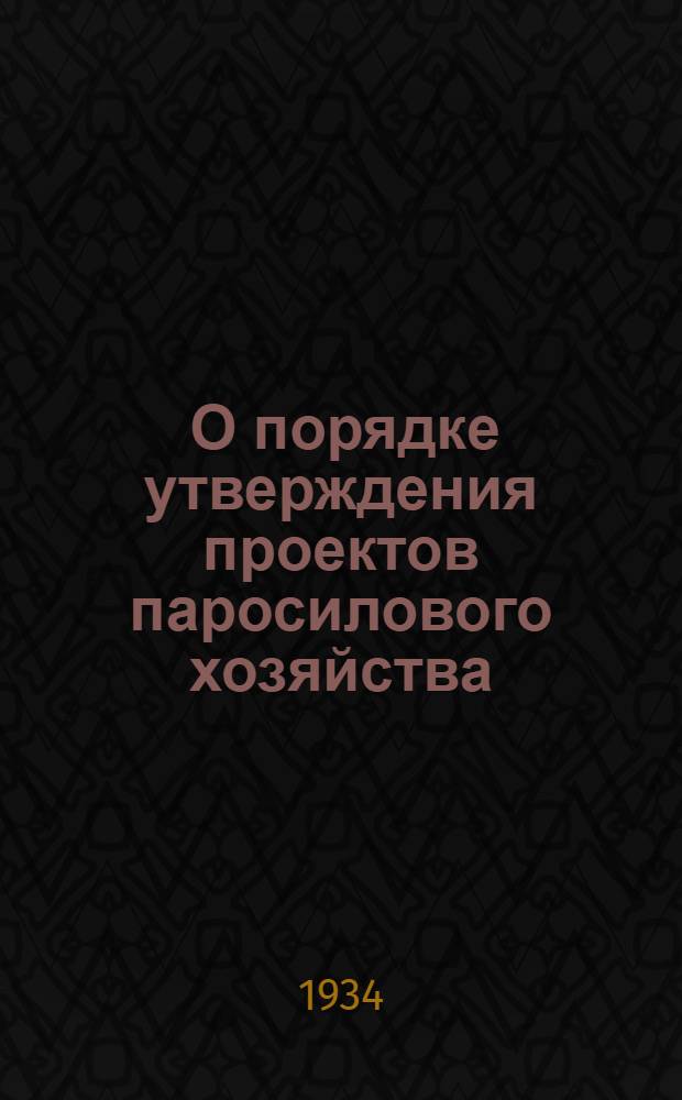 ... О порядке утверждения проектов паросилового хозяйства : (Приказ НКТП № 1060 от 1 авг. 1934 г. : Прил.: 2 инструкции и табл. лимитов)