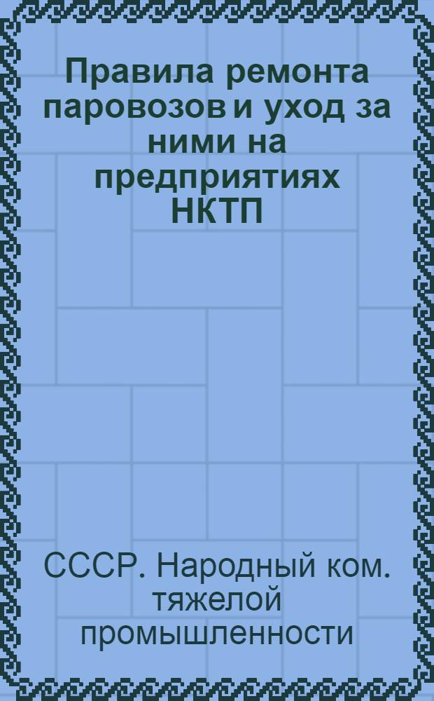 ... Правила ремонта паровозов и уход за ними на предприятиях НКТП
