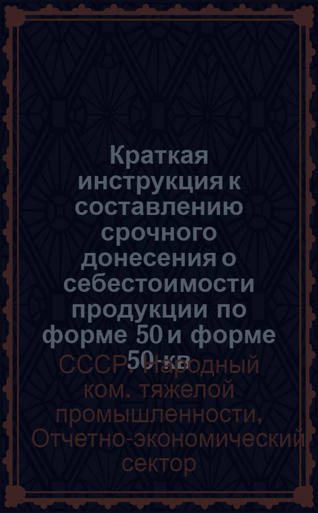 ... Краткая инструкция к составлению срочного донесения о себестоимости продукции по форме 50 и форме 50-кв.