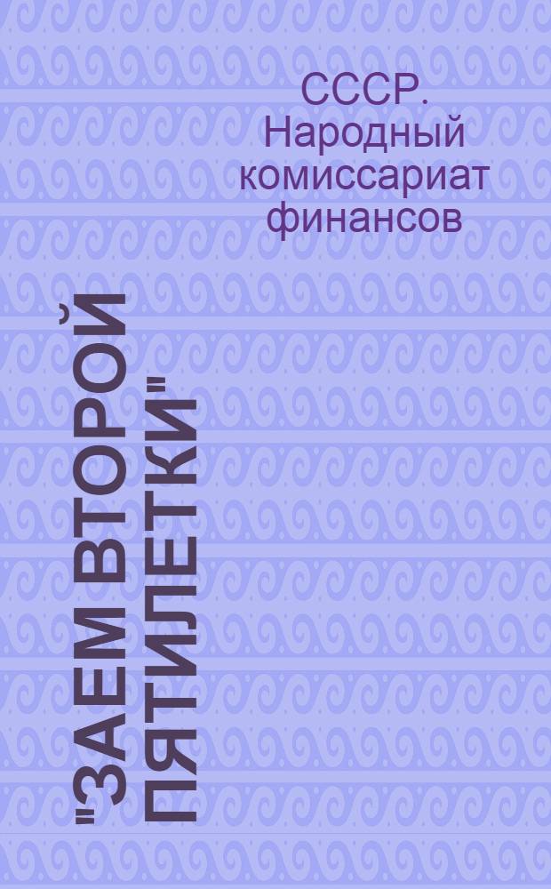 ... "Заем второй пятилетки" (выпуск второго года) : Материалы для докладов и бесед на рабочих собраниях, политднях и по масс.-разъяснительной работе в городе и на селе