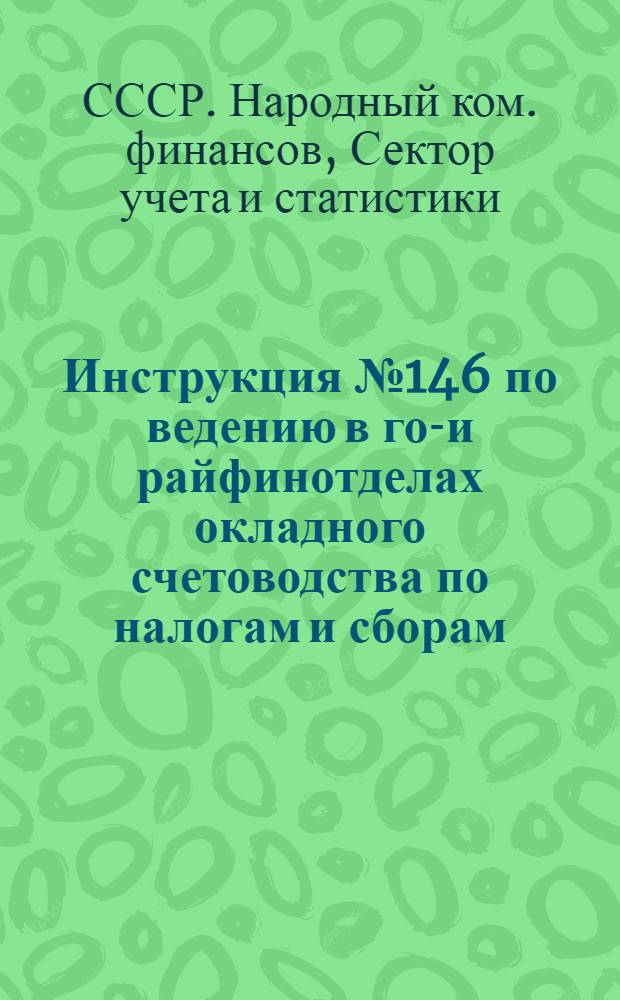 ... Инструкция № 146 по ведению в гор- и райфинотделах окладного счетоводства по налогам и сборам, взимаемым с частного сектора, по земельной ренте и налогу со строений, взимаемым с обобществленного сектора и по страховым платежам с городского населения