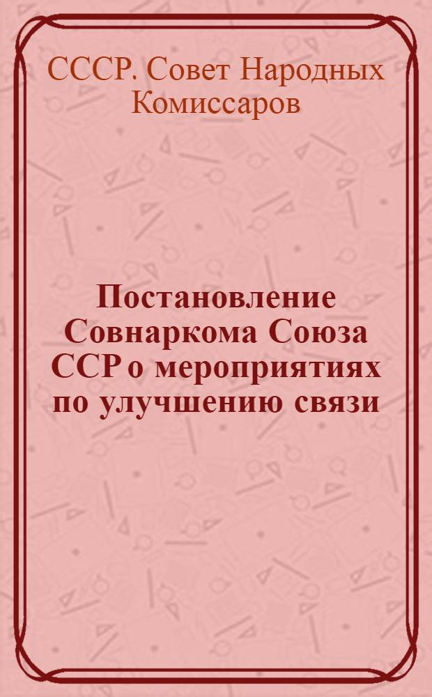 ... Постановление Совнаркома Союза ССР о мероприятиях по улучшению связи