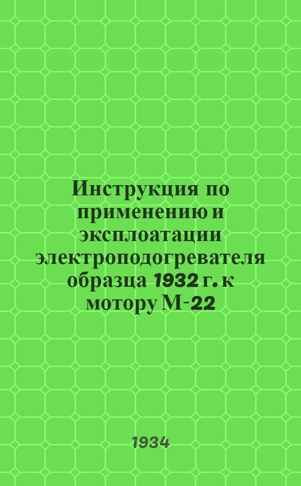 ... Инструкция по применению и эксплоатации электроподогревателя образца 1932 г. к мотору М-22
